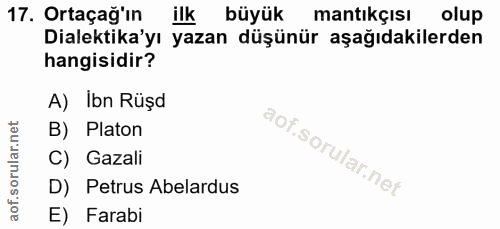 17. soru: Ortaçağ'ın ilk büyük mantıkçısı olup Dilektika'yı yazan düşünür aşağıdakilerden hangisidir? A) Ibn Rüşd B) Platon C)…