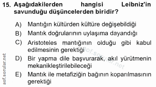 15. soru: Aşağıdakilerden hangisi Leibniz'in savunduğu düşüncelerden biridir? A) Mantığın kültürden kültüre değişebildiği B) Ma…