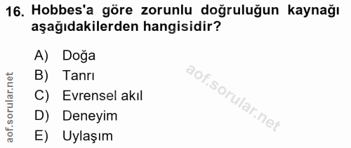 16. soru: Hobbes'a göre zorunlu doğruluğun kaynağı aşağıdakilerden hangisidir? A) Doğa B) Tanrı C) Evrensel akıl D) Deneyim E)…