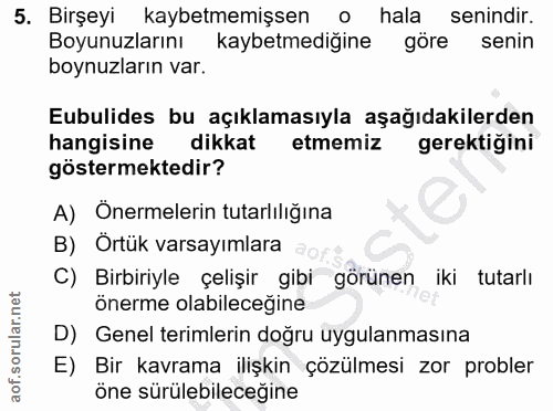 5. soru: Birşeyi kaybetmemişsen o hala senindir. Boyunuzlarını kaybetmediğine göre senin boynuzların var. Eubulides bu açıklam…