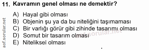 11. soru: Kavramın genel olması ne demektir? A) Hayal gibi olması B) Objenin șu ya da bu niteliğini taşımaması C) Bir varlığı g…