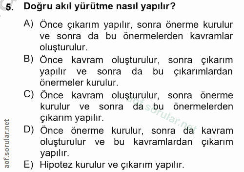 5. soru: Doğru akıl yürütme nasıl yapılır? A) Önce çıkarım yapılır, sonra önerme kurulur ve sonra da bu önermelerden kavramlar…