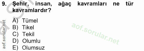 9. soru: Şehir, insan, ağaç kavramları ne tür kavramlardır? A) Tümel B) Tikel C) Tekil D) Olumlu E) Olumsuz