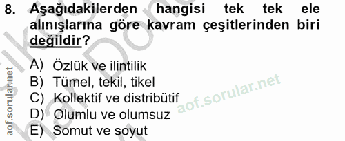8. soru: Aşağıdakilerden <( hangisi tek tek ele alınışlarına göre kavram çeşitlerinden biri değildir? A) Özlük ve ilintilik B)…