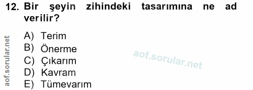 12. soru: Bir şeyin zihindeki tasarımına ne ad verilir? A) Terim B) Önerme C) Çıkarım D) Kavram E) Tümevarım