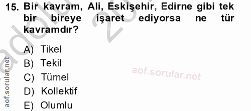 15. soru: Bir kavram, Ali, Eskişehir, Edirne gibi tek bir bireye işaret ediyorsa ne tür kavramdır? A) Tikel B) Tekil C) Tümel D…