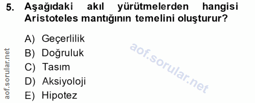 5. soru: Aşağıdaki akıl yürütmelerden hangisi Aristoteles mantığının temelini oluşturur? A) Geçerlilik B) Doğruluk C) Tasım D)…