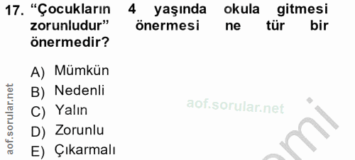 17. soru: "Çocukların 4 yaşında okula gitmesi zorunludur" önermesi ne tür bir önermedir? A) Mümkün B) Nedenli C) Yalın D) Zorun…