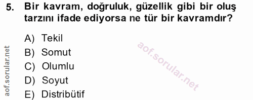 5. soru: Bir kavram, doğruluk, güzellik gibi bir oluş tarzını ifade ediyorsa ne tür bir kavramdır? A) Tekil B) Somut C) Olumlu…