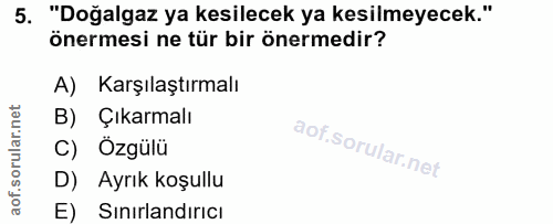 5. soru: "Doğalgaz ya kesilecek ya kesilmeyecek." önermesi ne tür bir önermedir? A) Karşılaştırmalı B) Çıkarmalı C) Özgülü D)…