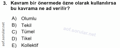 3. soru: Kavram bir önermede özne olarak kullanılırsa bu kavrama ne ad verilir? A) Olumlu B) Tekil C) Tümel D) Tikel E) Kollektif