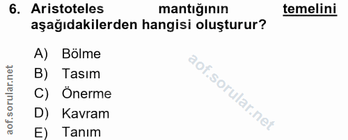 6. soru: Aristoteles mantığının temelini aşağıdakilerden hangisi oluşturur? A) Bölme B) Tasım C) Önerme D) Kavram E) Tanım