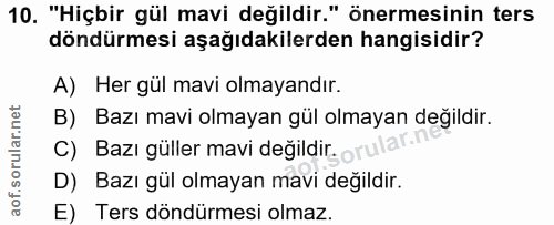10. soru: "Hiçbir gül mavi değildir." önermesinin ters döndürmesi aşağıdakilerden hangisidir? A) Her gül mavi olmayandır. B) Ba…