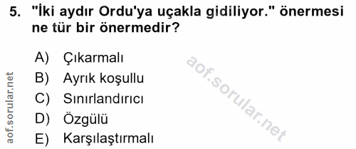 5. soru: "İki aydır Ordu'ya uçakla gidiliyor." önermesi ne tür bir önermedir? A) Çıkarmalı B) Ayrık koşullu C) Sinırlandırıcı…