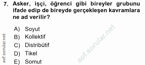 7. soru: Asker, işçi, öğrenci gibi bireyler grubunu ifade edip de bireyde gerçekleşen kavramlara ne ad verilir? A) Soyut B) Ko…