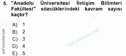 5. soru: "Anadolu Üniversitesi İletişim Bilimleri Fakültesi" sözcüklerindeki kavram sayısı kaçtır? A) 1 B) 2 C) 3 D) 4 5