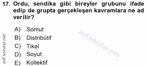 17. soru: Ordu, sendika gibi bireyler grubunu ifade edip de grupta gerçekleşen kavramlara ne ad verilir? A) Somut B) Distribüti…