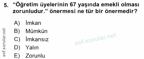 5. soru: "Öğretim üyelerinin 67 yaşında emekli olması zorunludur." önermesi ne tür bir önermedir? A) Imkan B) Mümkün C) Imkans…