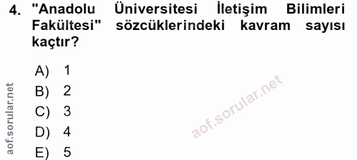 4. soru: "Anadolu Üniversitesi İletişim Bilimleri Fakültesi" sözcüklerindeki kavram sayısı kaçtır? 1 B) 2 C) 3 D) 4 E) 5