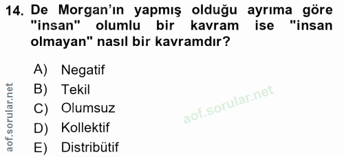 14. soru: De Morgan'ın yapmış olduğu ayrıma göre "insan" olumlu bir kavram ise "insan olmayan" nasıl bir kavramdır? A) Negatif…