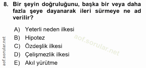 8. soru: Bir şeyin doğruluğunu, başka bir veya daha fazla şeye dayanarak ileri sürmeye ne ad verilir? A) Yeterli neden ilkesi…