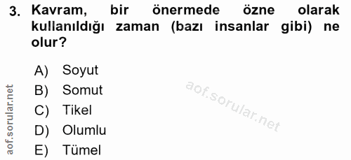 3. soru: Kavram, bir önermede özne olarak kullanıldığı zaman (bazı insanlar gibi) ne olur? A) Soyut B) Somut C) Tikel D) Oluml…