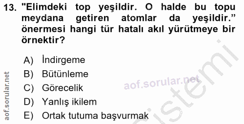 13. soru: "Elimdeki top yeşildir. O halde bu topu meydana getiren atomlar da yeşildir." önermesi hangi tür hatalı akıl yürütmey…