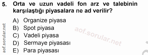 5. soru: Orta ve uzun vadeli fon arz ve talebinin karşılaştığı piyasalara ne ad verilir? A) Organize piyasa B) Spot piyasa C)…