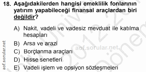 18. soru: Aşağıdakilerden hangisi emeklilik fonlarının yatırım yapabileceği finansal araçlardan biri değildir? A) Nakit, vadeli…