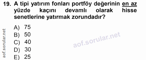 19. soru: A tipi yatırım fonları portföy değerinin en az yüzde kaçını devamlı olarak hisse senetlerine yatırmak zorundadır? A)…