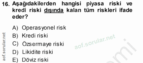 16. soru: Aşağıdakilerden hangisi piyasa riski ve kredi riski dışında kalan tüm riskleri ifade eder? A) Operasyonel risk B) Kre…
