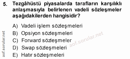 5. soru: Tezgähüstü piyasalarda tarafların karşılıklı anlaşmasıyla belirlenen vadeli sözleşmeler aşağıdakilerden hangisidir? A…