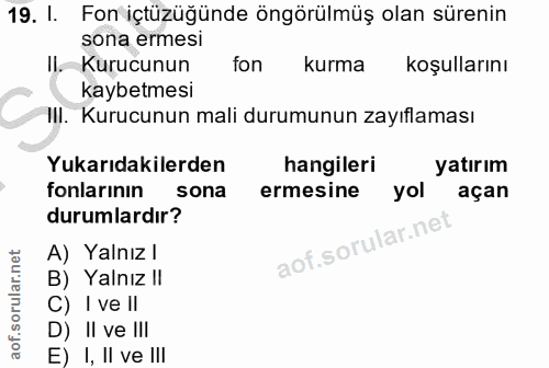 19. soru: I. Fon içtüzüğünde öngörülmüş olan sürenin sona ermesi Il. Kurucunun fon kurma koşullarını kaybetmesi II. Kurucunun m…