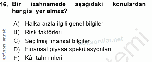 16. soru: Bir izahnamede aşağıdaki konulardan hangisi yer almaz? A) Halka arzla ilgili genel bilgiler B) Risk faktörleri C) Seç…