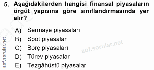 5. soru: Aşağıdakilerden hangisi finansal piyasaların örgüt yapısına göre sınıflandırmasında yer alır? A) Sermaye piyasaları B…