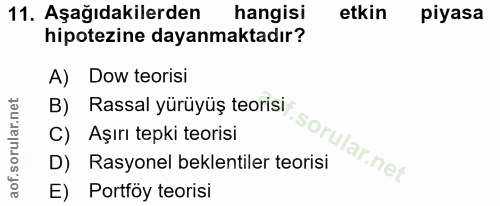 11. soru: Aşağıdakilerden hangisi etkin piyasa hipotezine dayanmaktadır? A) Dow teorisi B) Rassal yürüyüş teorisi C) Aşırı tepk…