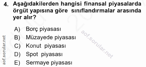 4. soru: Aşağıdakilerden hangisi finansal piyasalarda örgüt yapısına göre sınıflandırmalar arasında yer alır? A) Borç piyasası…