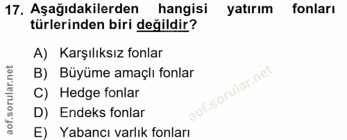 17. soru: Aşağıdakilerden hangisi yatırım fonları türlerinden biri değildir? A) Karşılıksız fonlar B) Büyüme amaçlı fonlar C) H…