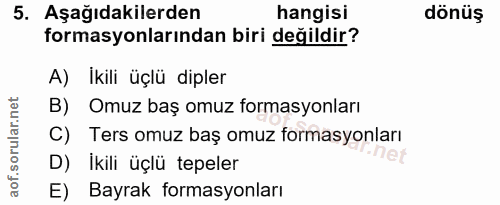 5. soru: Aşağıdakilerden hangisi dönüş formasyonlarından biri değildir? A) İkili üçlü dipler B) Omuz baş omuz formasyonları C)…