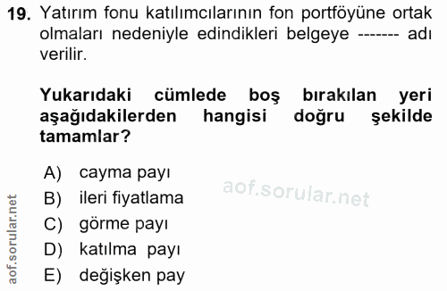 19. soru: Yatırım fonu katılımcılarının fon portföyüne ortak olmaları nedeniyle edindikleri belgeye -- adı verilir. Yukarıdaki…