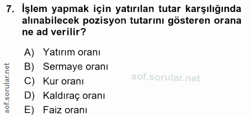 7. soru: İşlem yapmak için yatırılan tutar karşılığında alınabilecek pozisyon tutarını gösteren orana ne ad verilir? A) Yatırı…