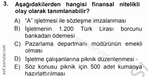 3. soru: Aşağıdakilerden hangisi finansal nitelikli olay olarak tanımlanabilir? A) "A" işletmesi ile sözleşme imzalanması B) İ…