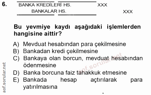 6. soru: BANKA KREDILERİ HS. - xxx BANKALAR HS. XXX Bu yevmiye kaydı aşağıdaki işlemlerden hangisine aittir? A) Mevduat hesabı…