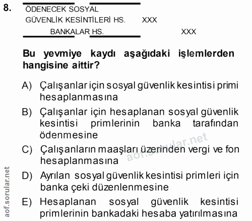 8. soru: ÖDENECEK SOSYAL GÜVENLİK KESİNTİLERİ HS. XXX BANKALAR HS. XXX Bu yevmiye kaydı aşağıdaki işlemlerden hangisine aittir…