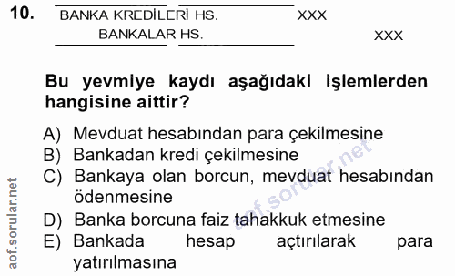 10. soru: BANKA KREDILERİ HS. - xxx BANKALAR HS. XXX Bu yevmiye kaydı aşağıdaki işlemlerden hangisine aittir? A) Mevduat hesabı…