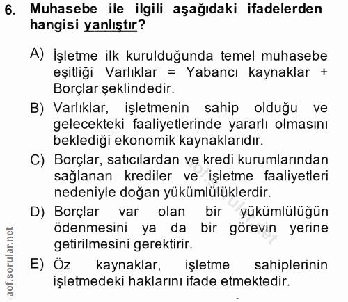 6. soru: Muhasebe ile ilgili aşağıdaki ifadelerden hangisi yanlıştır? A) İşletme ilk kurulduğunda temel muhasebe eşitliğı Varl…
