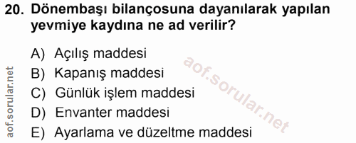 20. soru: Dönembaşı bilançosuna dayanılarak yapılan yevmiye kaydına ne ad verilir? A) Açılış maddesi B) Kapanış maddesi C) Günl…
