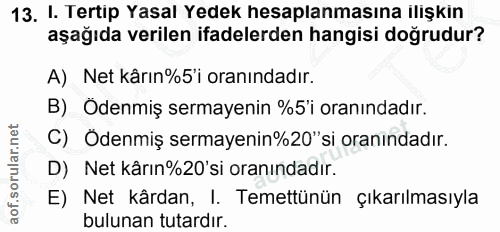 13. soru: I. Tertip Yasal Yedek hesaplanmasına ilişkin aşağıda verilen ifadelerden hangisi doğrudur? A) Net kârın%5'i oranındad…