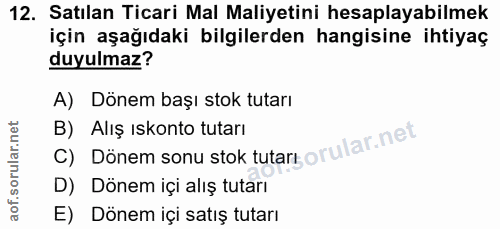 12. soru: Satılan Ticari Mal Maliyetini hesaplayabilmek için aşağıdaki bilgilerden hangisine ihtiyaç duyulmaz? A) Dönem başı st…
