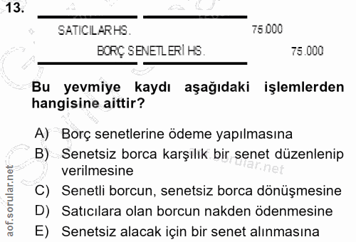 13. soru: SATICILARHS. 75.000 BORÇ SENETLERI HS. 75.000 Bu yevmiye kaydı aşağıdaki işlemlerden hangisine aittir? A) Borç senetl…
